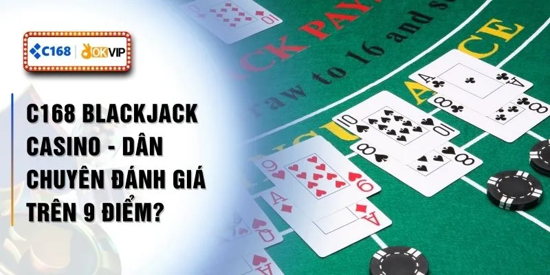 C168 Blackjack Casino - Dân Chuyên Đánh Giá Trên 9 Điểm?
