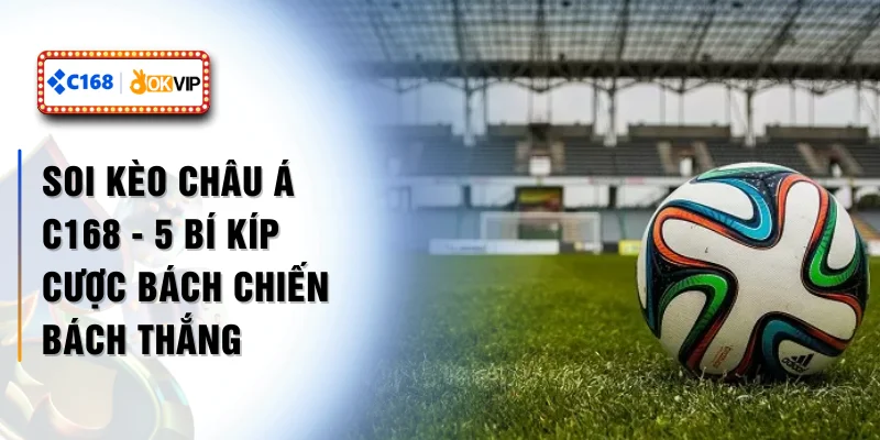 Soi Kèo Châu Á C168 - 5 Bí Kíp Cược Bách Chiến Bách Thắng