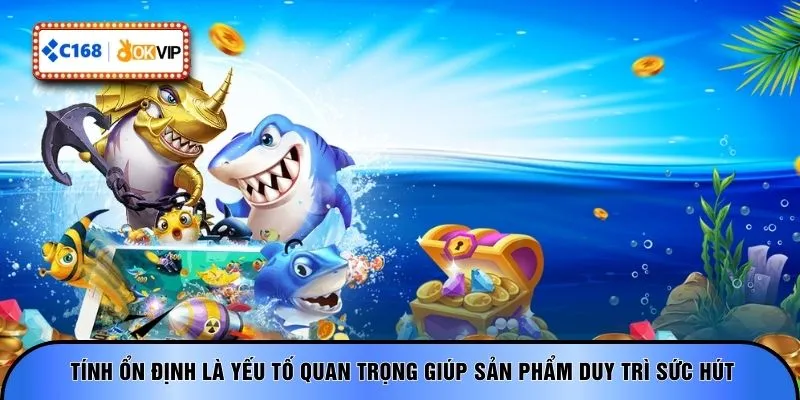 Tính ổn định là yếu tố quan trọng giúp sản phẩm duy trì sức hút